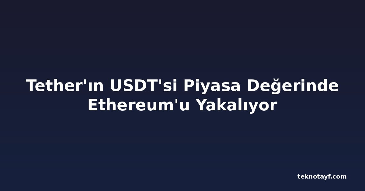 Tether'ın USDT'si Piyasa Değerinde Ethereum'u Yakalıyor
