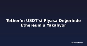 Tether'ın USDT'si Piyasa Değerinde Ethereum'u Yakalıyor