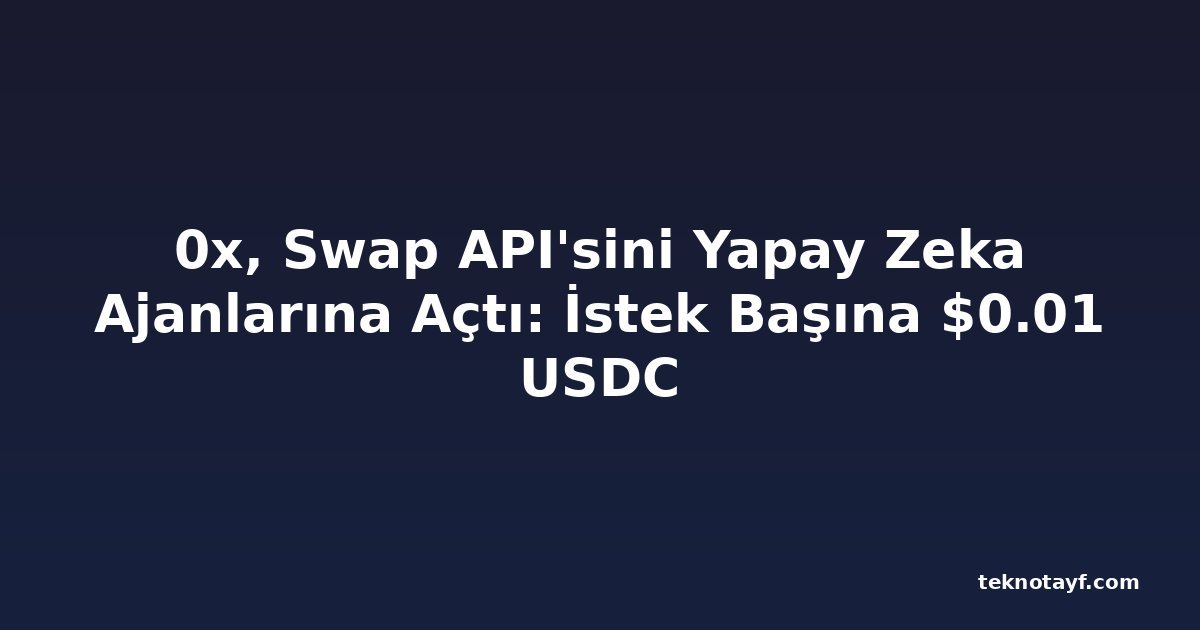 0x, Swap API'sini Yapay Zeka Ajanlarına Açtı: İstek Başına $0.01 USDC