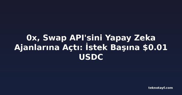 0x, Swap API'sini Yapay Zeka Ajanlarına Açtı: İstek Başına $0.01 USDC