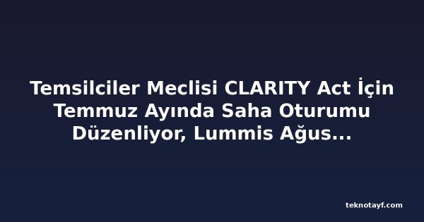 Temsilciler Meclisi CLARITY Act İçin Temmuz Ayında Saha Oturumu Düzenliyor, Lummis Ağustos Tatilinden Önce Senato Oylaması İçin Baskıyı Artırıyor