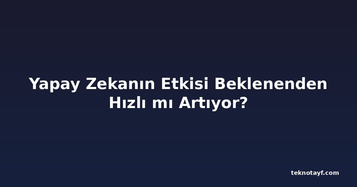 Yapay Zekanın Etkisi Beklenenden Hızlı mı Artıyor?