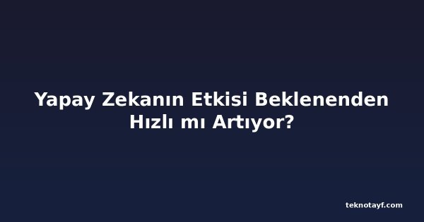 Yapay Zekanın Etkisi Beklenenden Hızlı mı Artıyor?
