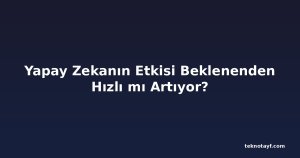 Yapay Zekanın Etkisi Beklenenden Hızlı mı Artıyor?