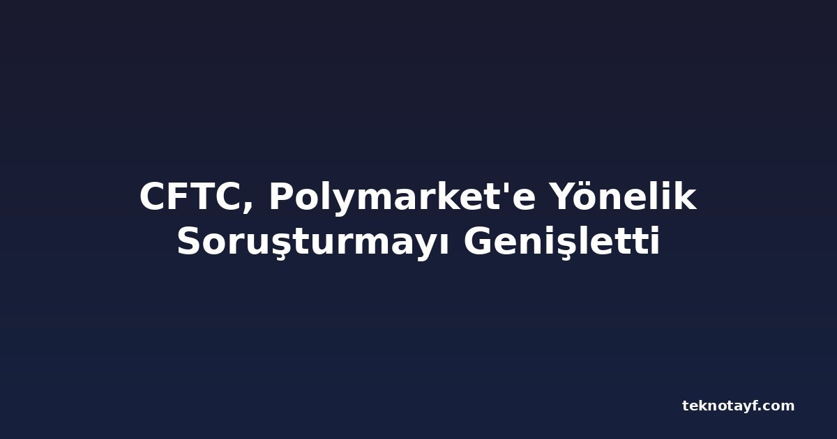 CFTC, Polymarket'e Yönelik Soruşturmayı Genişletti