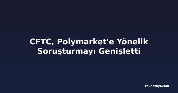 CFTC, Polymarket'e Yönelik Soruşturmayı Genişletti