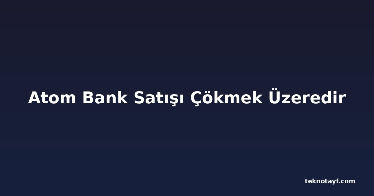 Atom Bank Satışı Çökmek Üzeredir