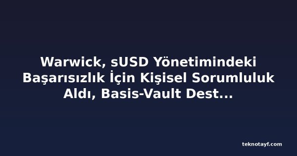 Warwick, sUSD Yönetimindeki Başarısızlık İçin Kişisel Sorumluluk Aldı, Basis-Vault Destekli Yeni Stablecoin Planını Açıkladı