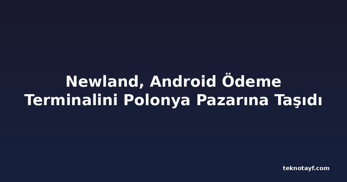 Newland, Android Ödeme Terminalini Polonya Pazarına Taşıdı