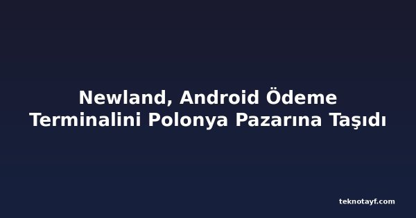 Newland, Android Ödeme Terminalini Polonya Pazarına Taşıdı