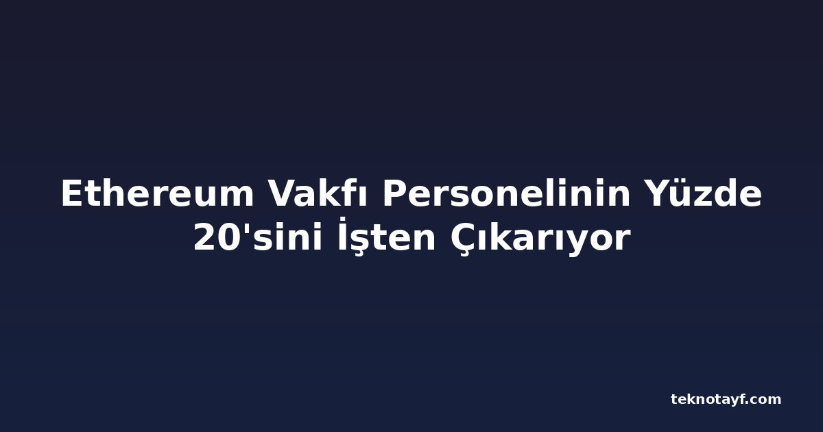 Ethereum Vakfı Personelinin Yüzde 20'sini İşten Çıkarıyor