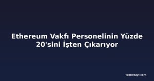 Ethereum Vakfı Personelinin Yüzde 20'sini İşten Çıkarıyor