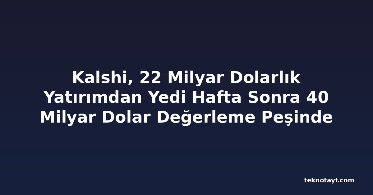 Kalshi, 22 Milyar Dolarlık Yatırımdan Yedi Hafta Sonra 40 Milyar Dolar Değerleme Peşinde