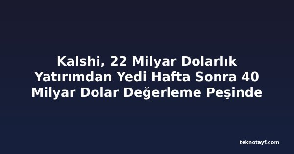 Kalshi, 22 Milyar Dolarlık Yatırımdan Yedi Hafta Sonra 40 Milyar Dolar Değerleme Peşinde