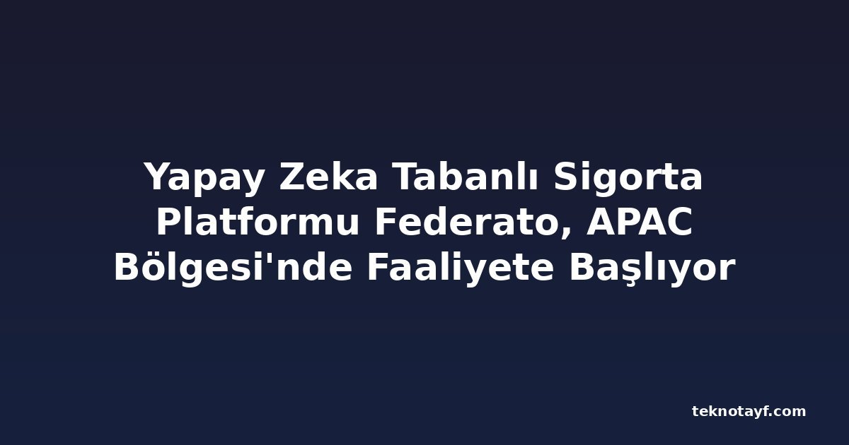 Yapay Zeka Tabanlı Sigorta Platformu Federato, APAC Bölgesi'nde Faaliyete Başlıyor