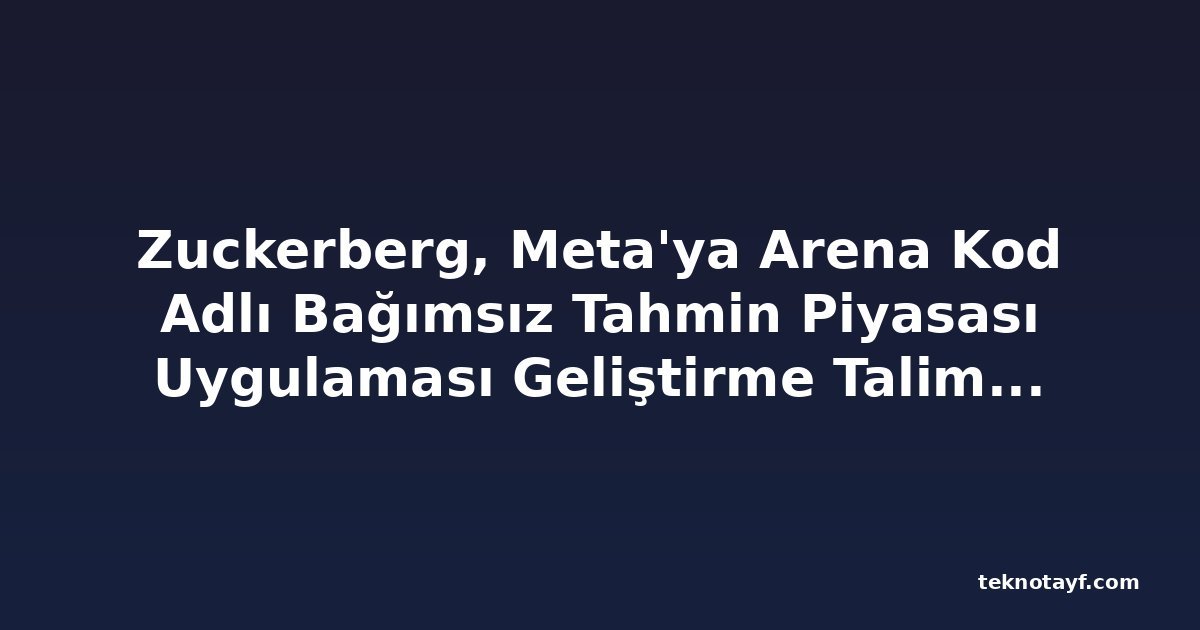 Zuckerberg, Meta'ya Arena Kod Adlı Bağımsız Tahmin Piyasası Uygulaması Geliştirme Talimatı Verdi