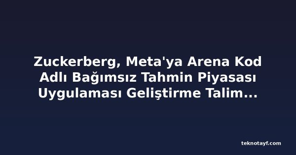 Zuckerberg, Meta'ya Arena Kod Adlı Bağımsız Tahmin Piyasası Uygulaması Geliştirme Talimatı Verdi
