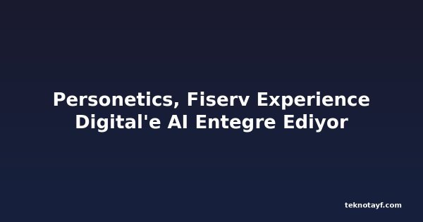 Personetics, Fiserv Experience Digital'e AI Entegre Ediyor
