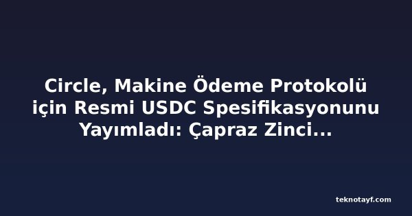 Circle, Makine Ödeme Protokolü için Resmi USDC Spesifikasyonunu Yayımladı: Çapraz Zincir Ajanlar Arası Ticareti Mümkün Kılıyor