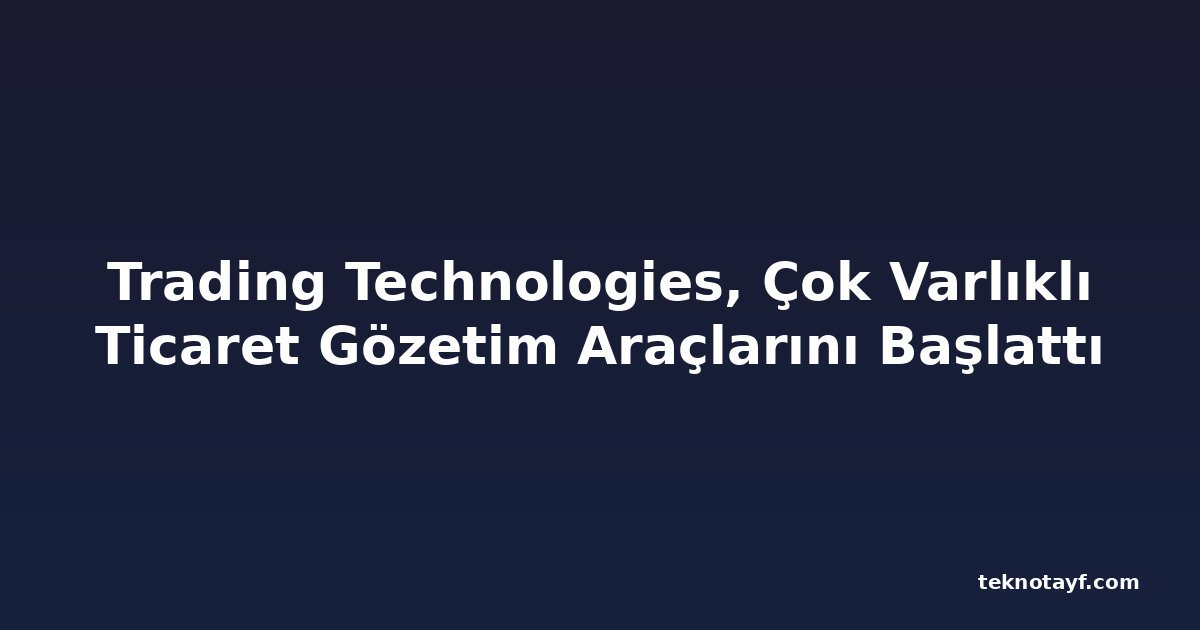 Trading Technologies, Çok Varlıklı Ticaret Gözetim Araçlarını Başlattı