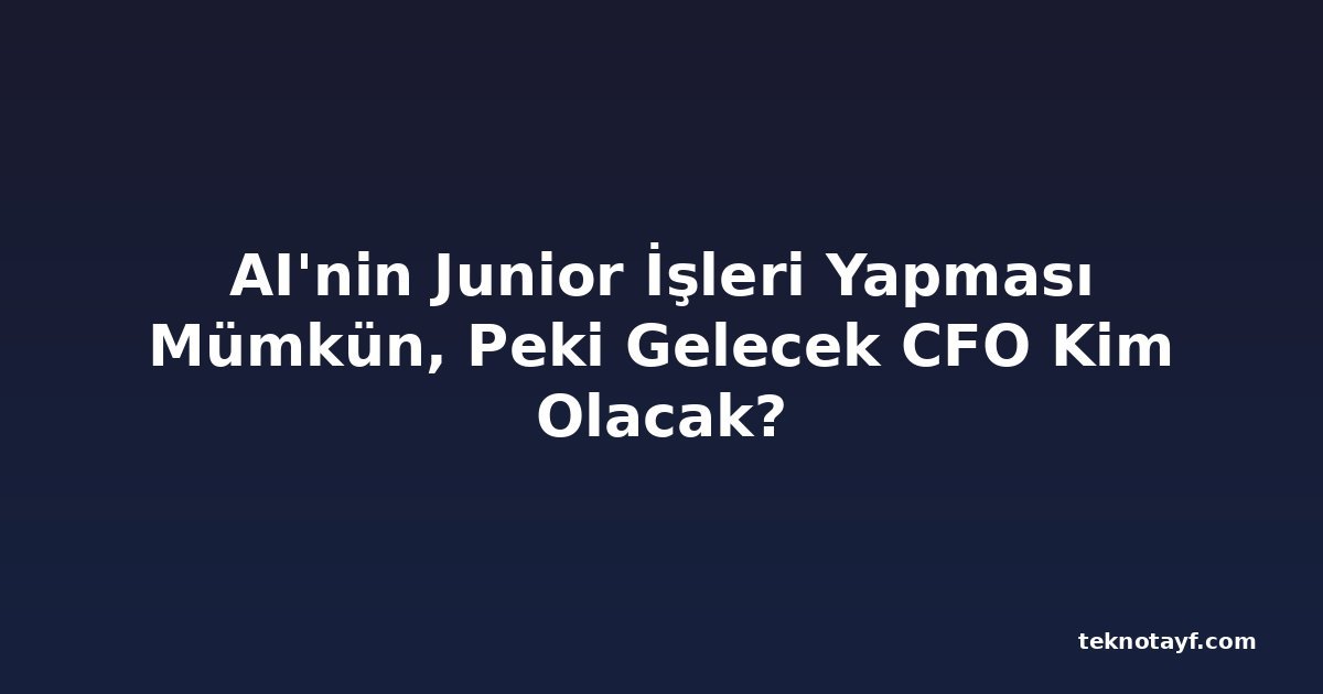 AI'nin Junior İşleri Yapması Mümkün, Peki Gelecek CFO Kim Olacak?