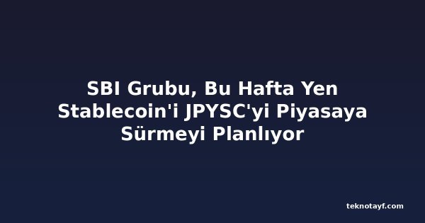 SBI Grubu, Bu Hafta Yen Stablecoin'i JPYSC'yi Piyasaya Sürmeyi Planlıyor