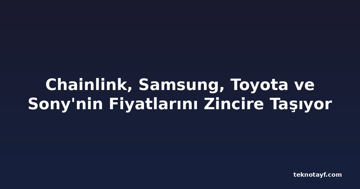 Chainlink, Samsung, Toyota ve Sony'nin Fiyatlarını Zincire Taşıyor