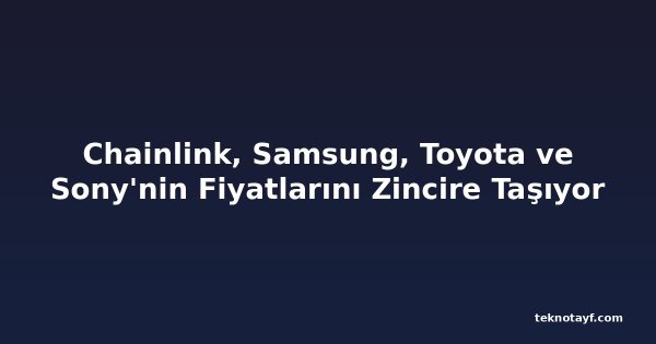 Chainlink, Samsung, Toyota ve Sony'nin Fiyatlarını Zincire Taşıyor