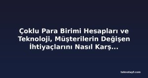 Çoklu Para Birimi Hesapları ve Teknoloji, Müşterilerin Değişen İhtiyaçlarını Nasıl Karşılıyor?