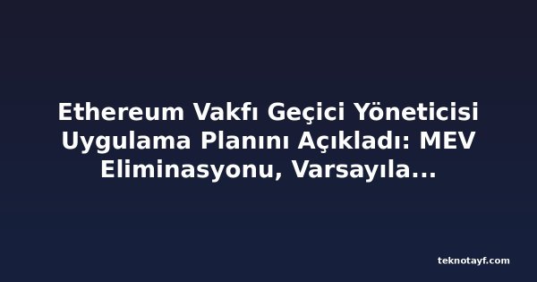 Ethereum Vakfı Geçici Yöneticisi Uygulama Planını Açıkladı: MEV Eliminasyonu, Varsayılan Gizlilik, ETH Ödemeleri