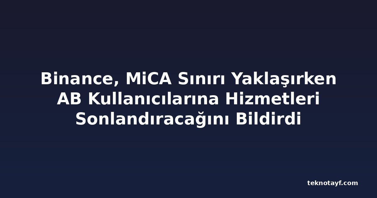 Binance, MiCA Sınırı Yaklaşırken AB Kullanıcılarına Hizmetleri Sonlandıracağını Bildirdi
