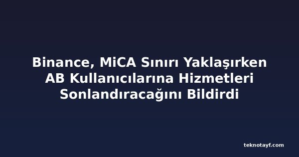 Binance, MiCA Sınırı Yaklaşırken AB Kullanıcılarına Hizmetleri Sonlandıracağını Bildirdi