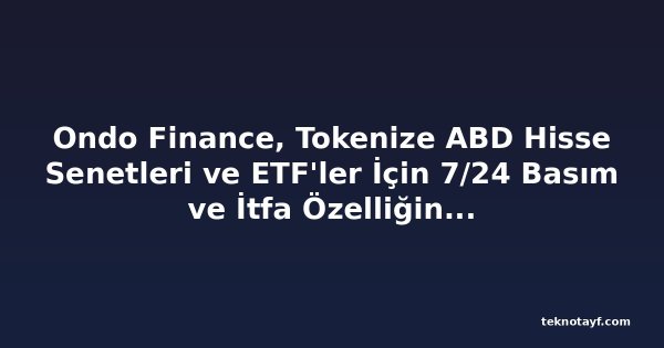 Ondo Finance, Tokenize ABD Hisse Senetleri ve ETF'ler İçin 7/24 Basım ve İtfa Özelliğini Başlattı