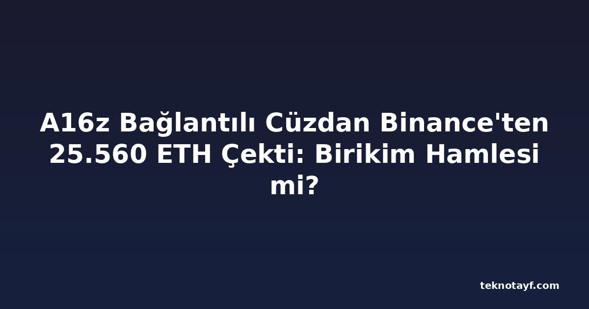 A16z Bağlantılı Cüzdan Binance'ten 25.560 ETH Çekti: Birikim Hamlesi mi?