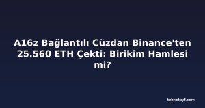 A16z Bağlantılı Cüzdan Binance'ten 25.560 ETH Çekti: Birikim Hamlesi mi?