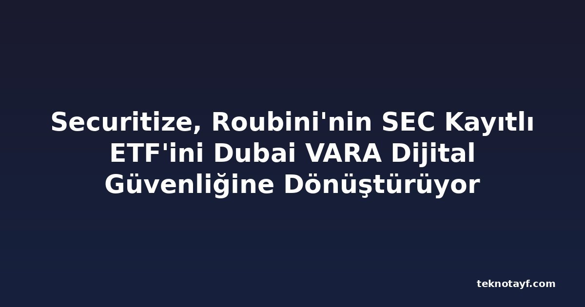 Securitize, Roubini'nin SEC Kayıtlı ETF'ini Dubai VARA Dijital Güvenliğine Dönüştürüyor