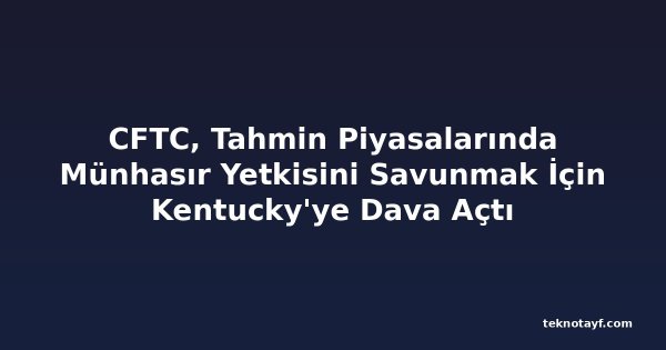CFTC, Tahmin Piyasalarında Münhasır Yetkisini Savunmak İçin Kentucky'ye Dava Açtı