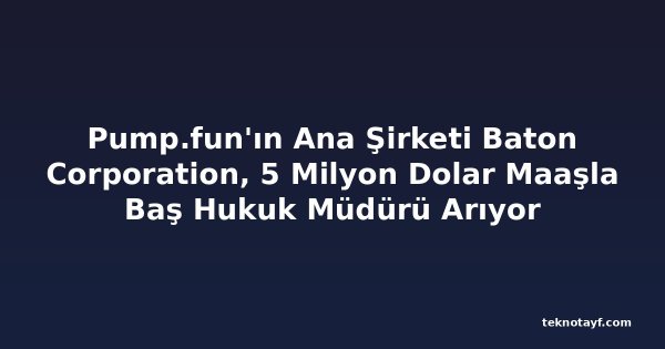 Pump.fun'ın Ana Şirketi Baton Corporation, 5 Milyon Dolar Maaşla Baş Hukuk Müdürü Arıyor