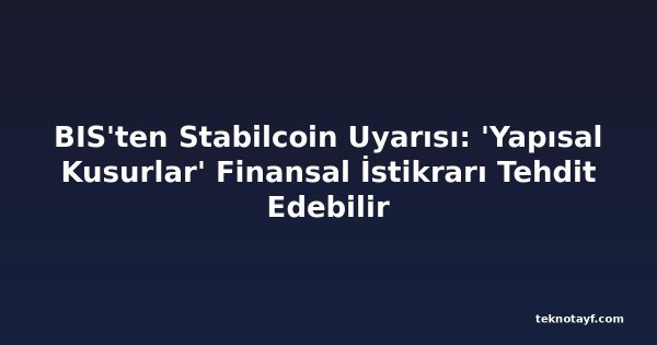BIS'ten Stabilcoin Uyarısı: 'Yapısal Kusurlar' Finansal İstikrarı Tehdit Edebilir