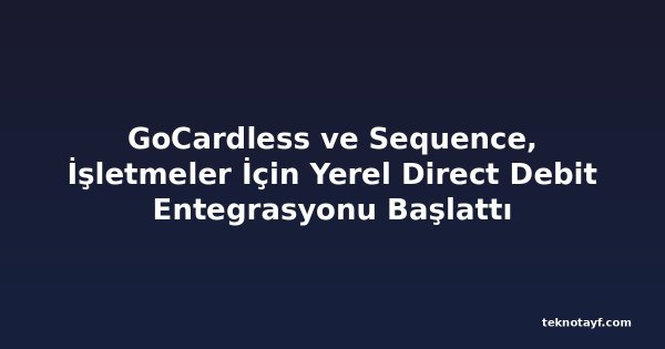 GoCardless ve Sequence, İşletmeler İçin Yerel Direct Debit Entegrasyonu Başlattı