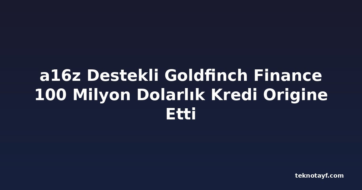 a16z Destekli Goldfinch Finance 100 Milyon Dolarlık Kredi Origine Etti