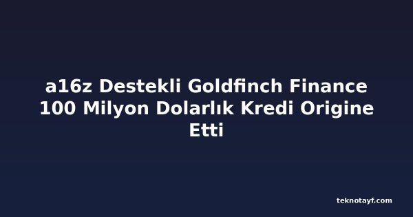 a16z Destekli Goldfinch Finance 100 Milyon Dolarlık Kredi Origine Etti