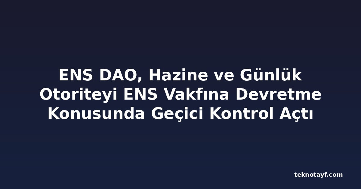 ENS DAO, Hazine ve Günlük Otoriteyi ENS Vakfına Devretme Konusunda Geçici Kontrol Açtı