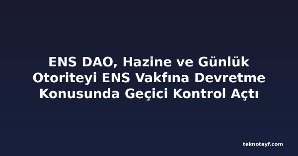 ENS DAO, Hazine ve Günlük Otoriteyi ENS Vakfına Devretme Konusunda Geçici Kontrol Açtı