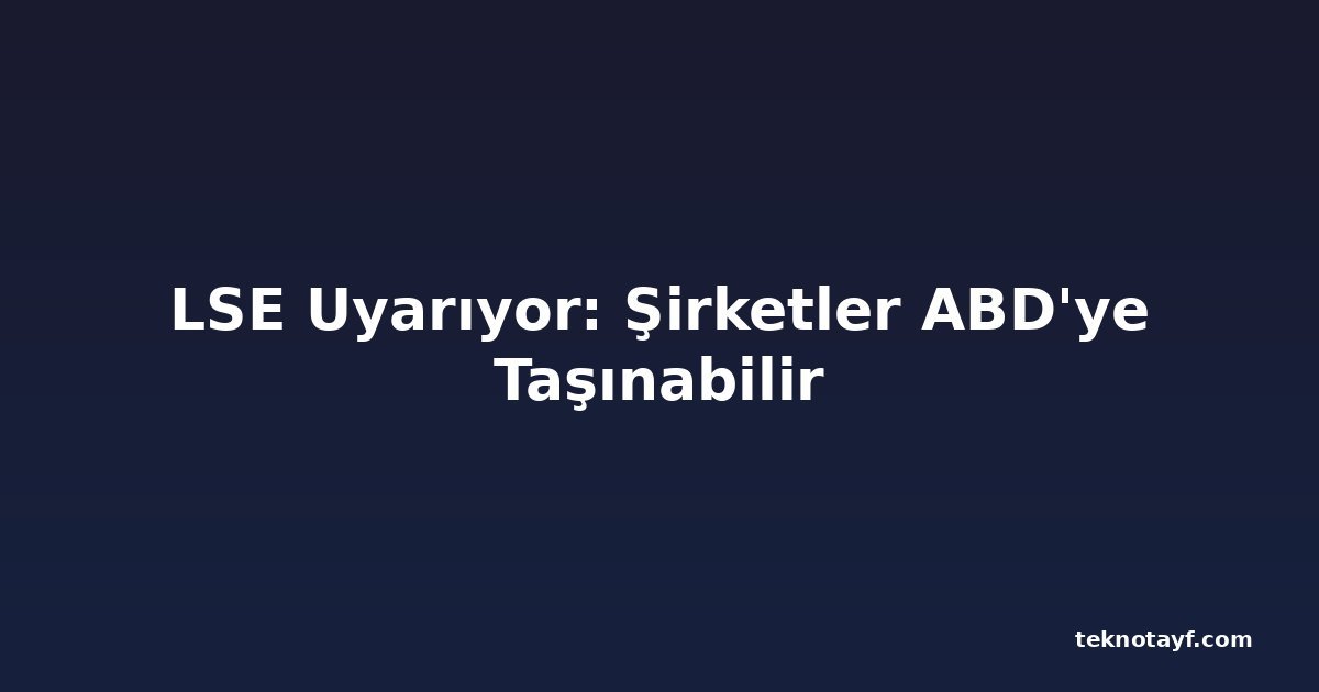LSE Uyarıyor: Şirketler ABD'ye Taşınabilir