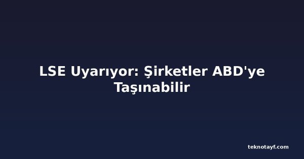 LSE Uyarıyor: Şirketler ABD'ye Taşınabilir