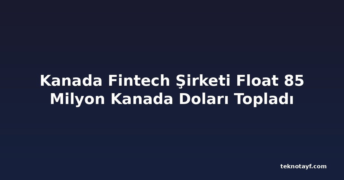 Kanada Fintech Şirketi Float 85 Milyon Kanada Doları Topladı