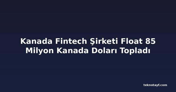 Kanada Fintech Şirketi Float 85 Milyon Kanada Doları Topladı