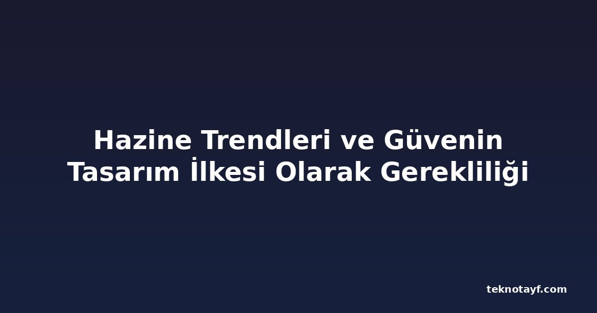 Hazine Trendleri ve Güvenin Tasarım İlkesi Olarak Gerekliliği