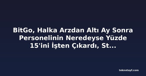 BitGo, Halka Arzdan Altı Ay Sonra Personelinin Neredeyse Yüzde 15'ini İşten Çıkardı, Stablecoin'ler ve Yapay Zekaya Odaklanıyor